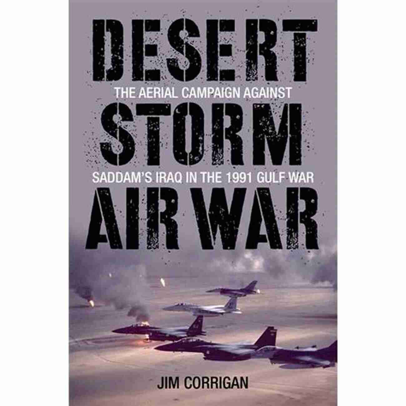 Aerial Campaign Against Saddam Iraq In The 1991 Gulf War Desert Storm Air War: The Aerial Campaign Against Saddam S Iraq In The 1991 Gulf War