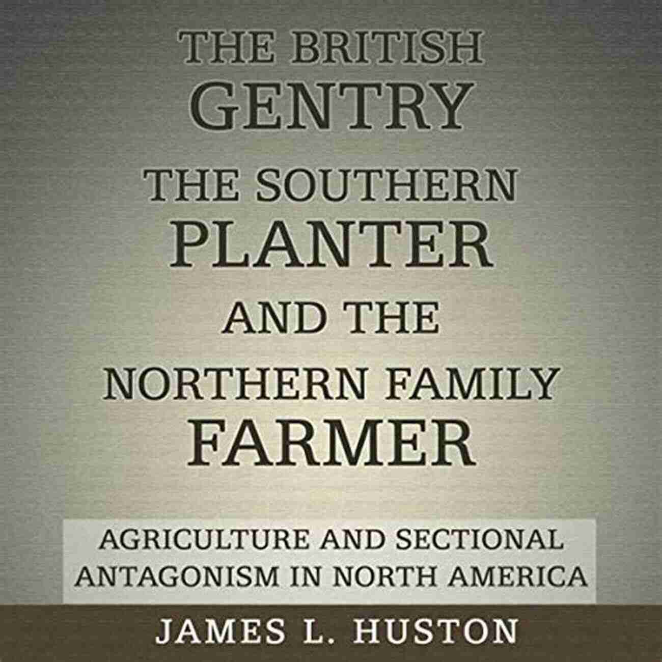 Agriculture And Sectional Antagonism In North America The British Gentry The Southern Planter And The Northern Family Farmer: Agriculture And Sectional Antagonism In North America