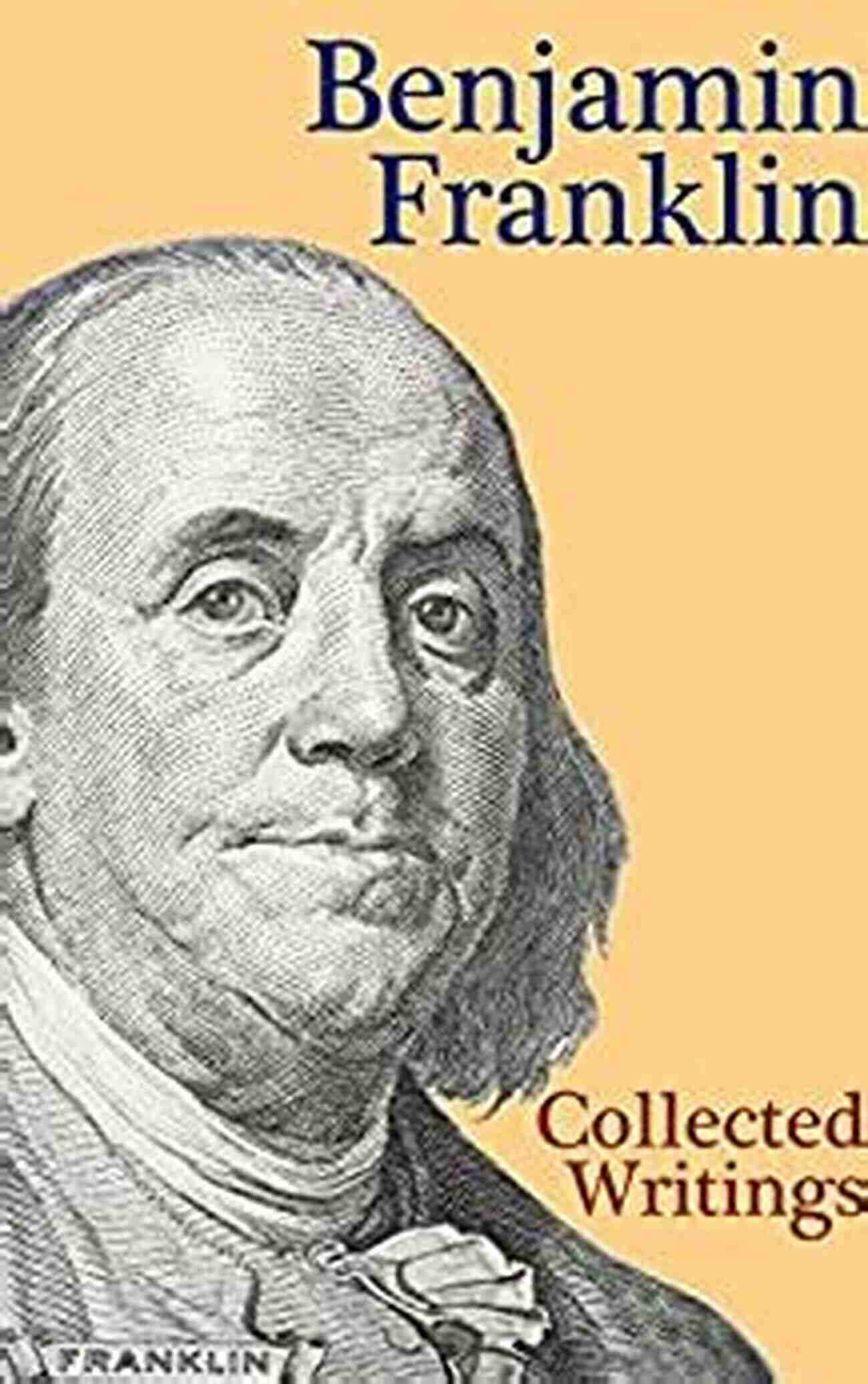 Benjamin Franklin Collected Writings With The Autobiography Benjamin Franklin: Collected Writings With The Autobiography