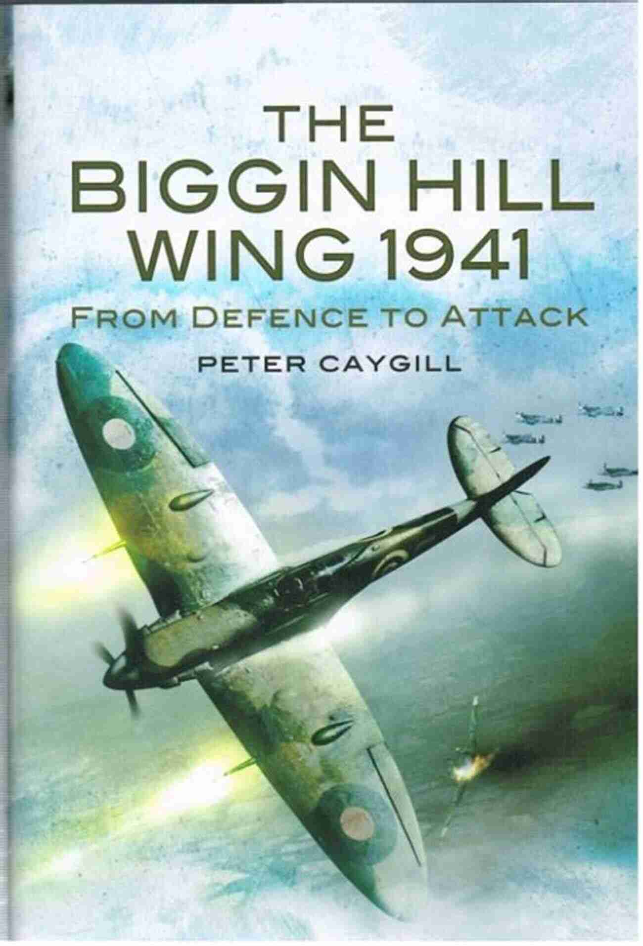 Biggin Hill Wing 1941 From Defence To Attack The Biggin Hill Wing 1941: From Defence To Attack