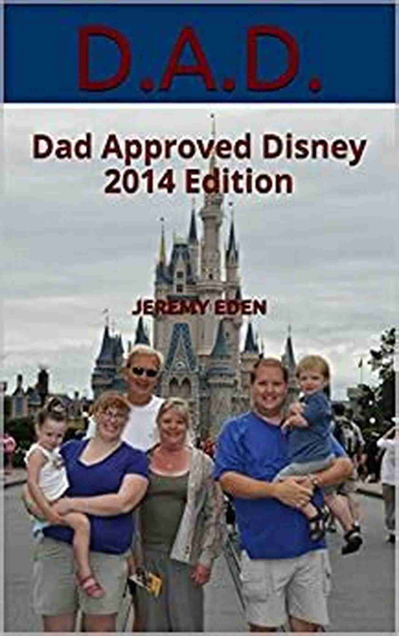 Dad Approved Disney 2014 Edition A Smiling Family Enjoying A Magical Disney Adventure D A D : Dad Approved Disney 2014 Edition