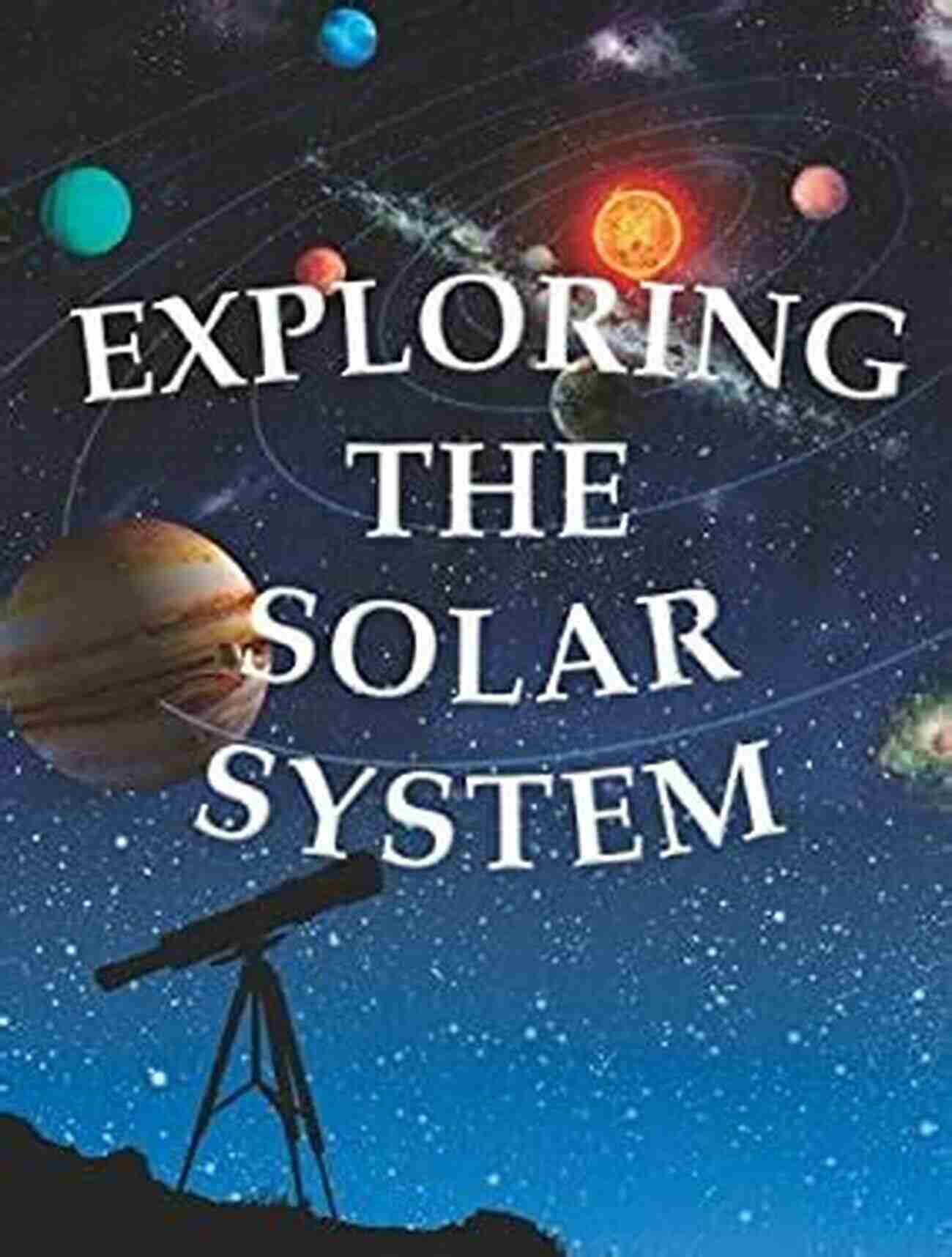 Exploring The Solar System: A Visual Guide Our Sun Planets And Moons Children S Science Nature