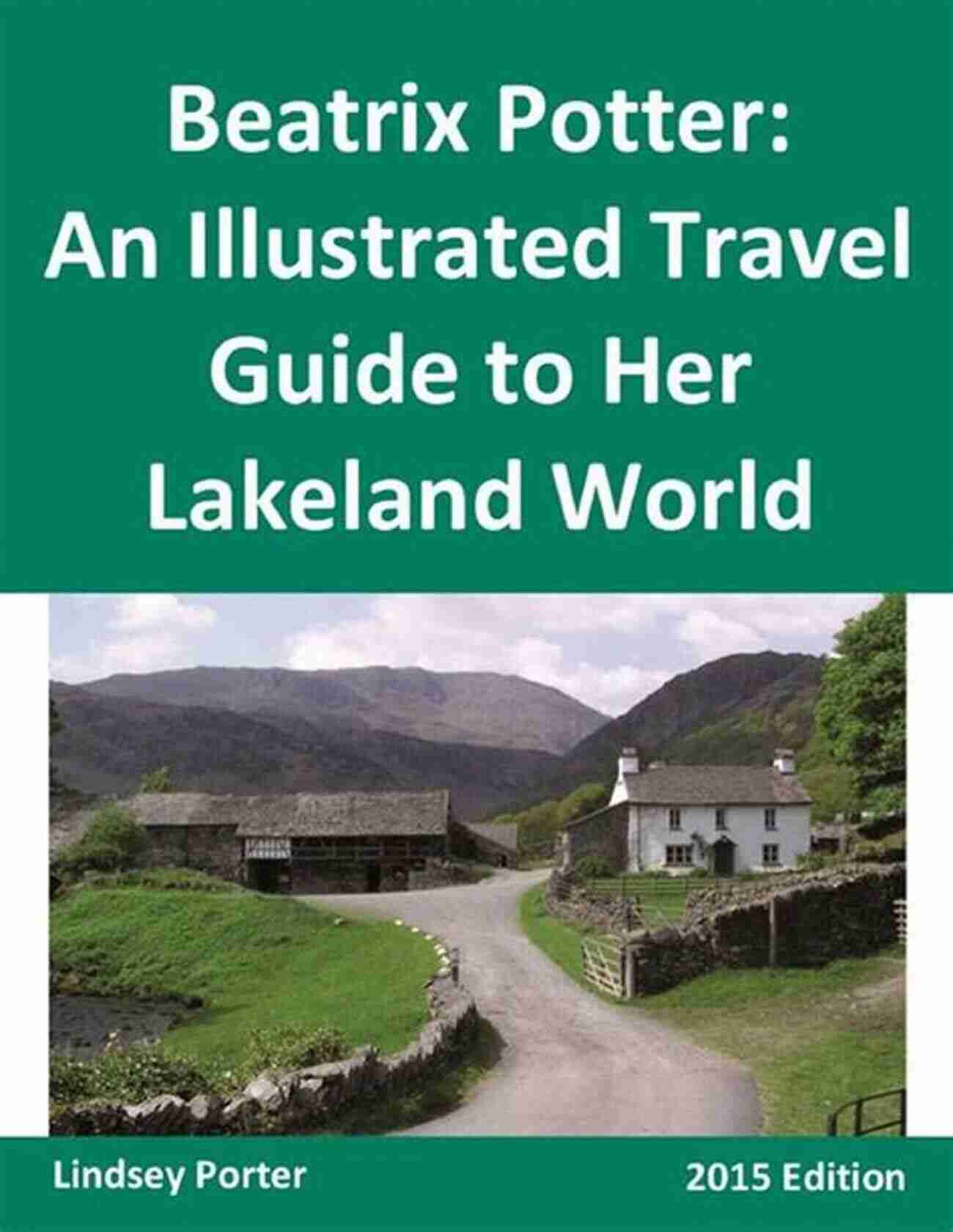 Exploring The Picturesque Landscapes Of Her Lakeland World In 2015 Beatrix Potter: An Illustrated Travel Guide To Her Lakeland World 2015 Edition