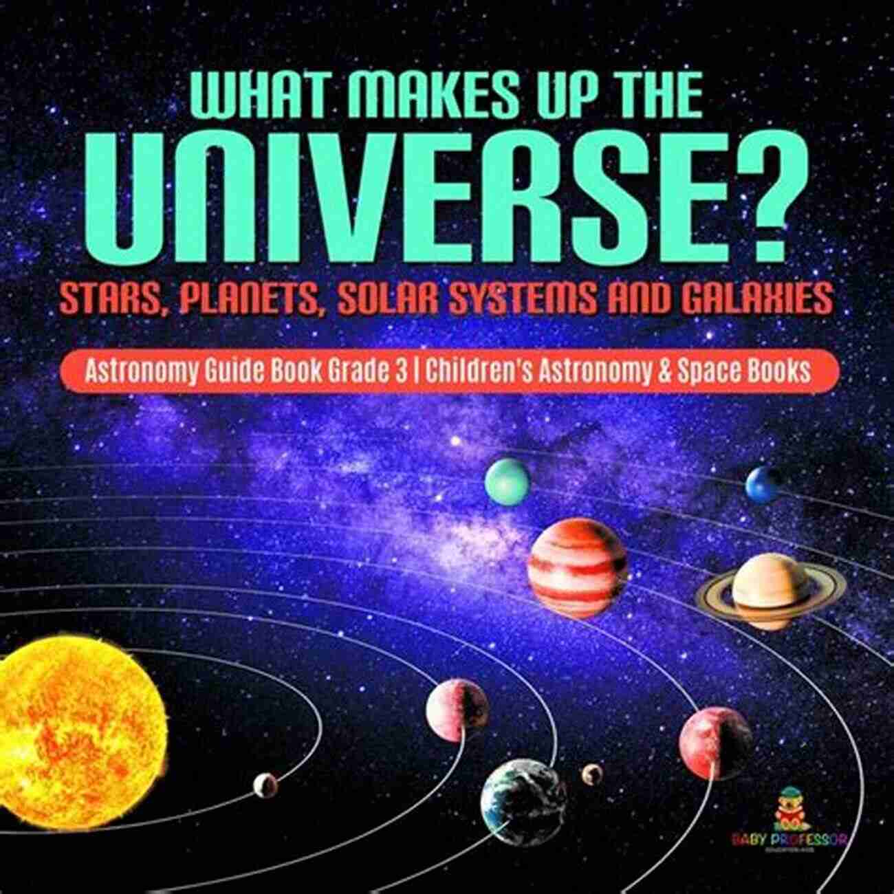 Galactic Marvels What Makes Up The Universe? Stars Planets Solar Systems And Galaxies Astronomy Guide Grade 3 Children S Astronomy Space