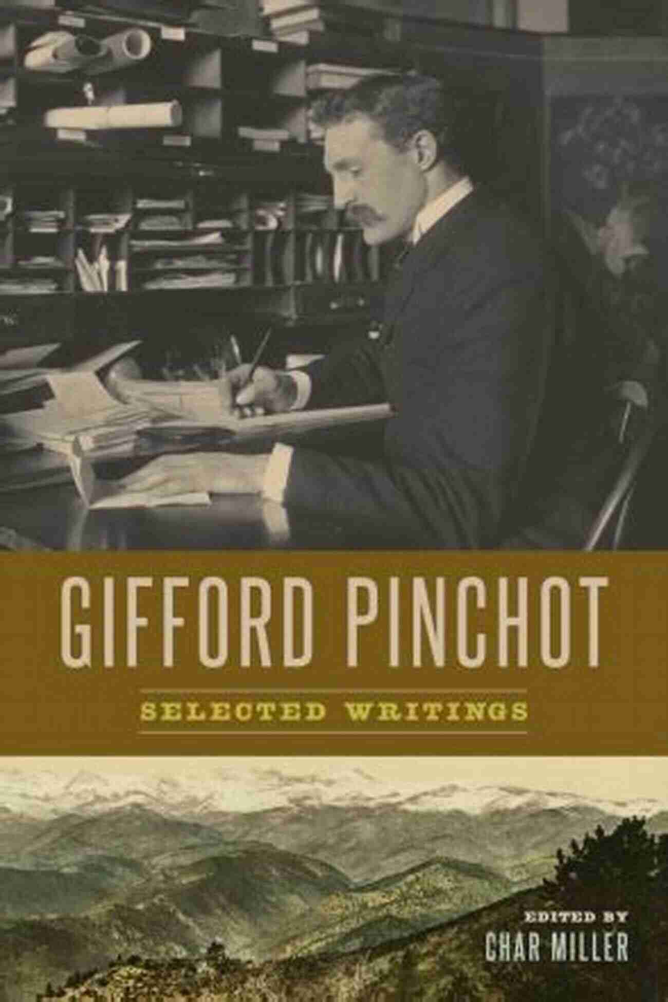 Gifford Pinchot's Selected Writings By Char Miller Gifford Pinchot: Selected Writings Char Miller