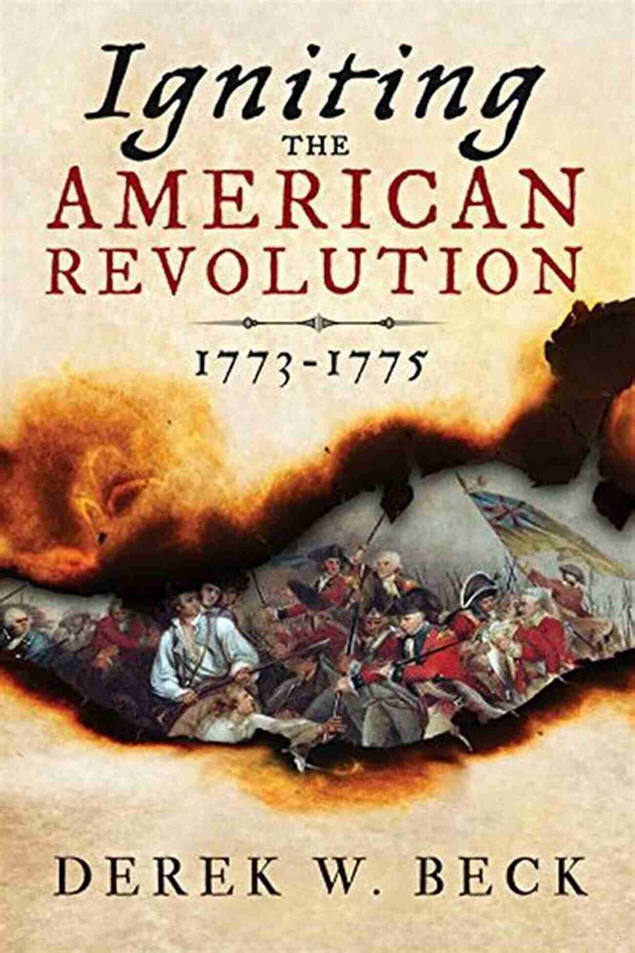 Igniting The American Revolution 1773 1775: The Untold Stories That Shaped A Nation Igniting The American Revolution: 1773 1775