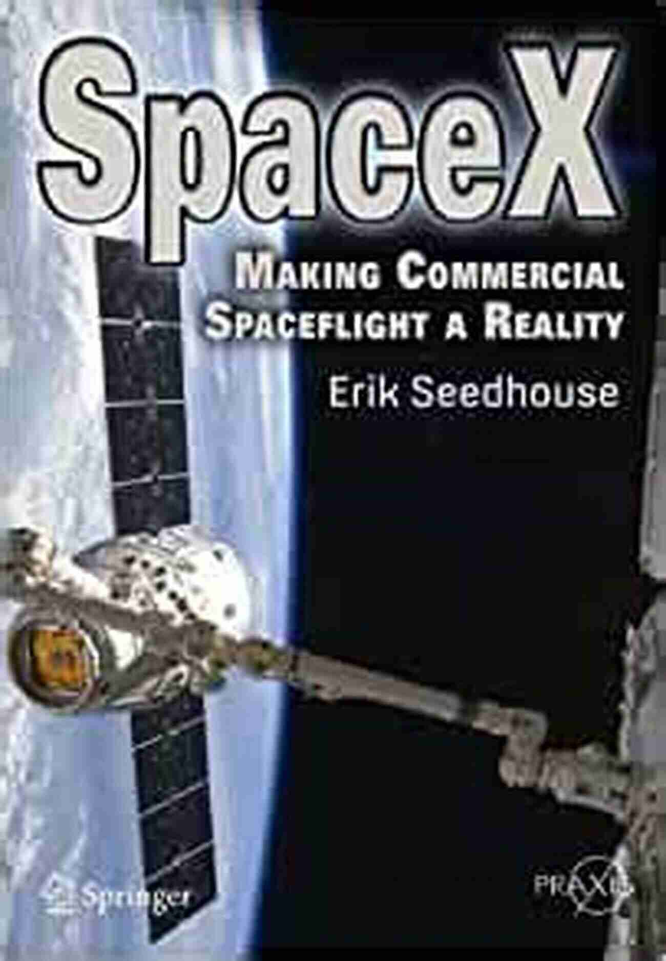 Making Commercial Spaceflight Reality Springer Praxis Books SpaceX: Making Commercial Spaceflight A Reality (Springer Praxis Books)