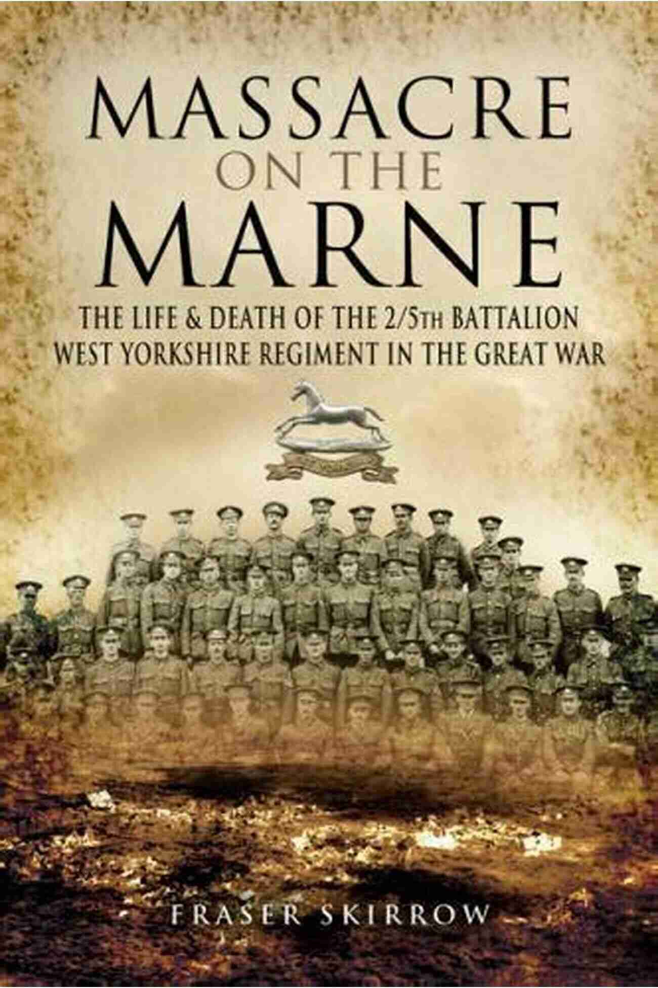 Massacre On The Marne: The Devastating Battle Of World War I Massacre On The Marne: The Life Death Of The 2/5th Battalion West Yorkshire Regiment In The Great War