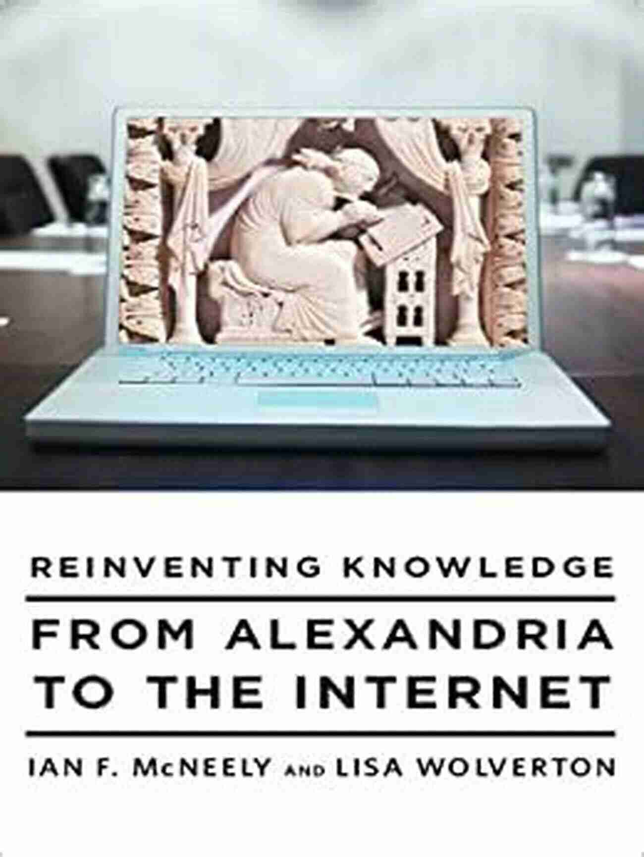 Reinventing Knowledge From Alexandria To The Internet Reinventing Knowledge: From Alexandria To The Internet