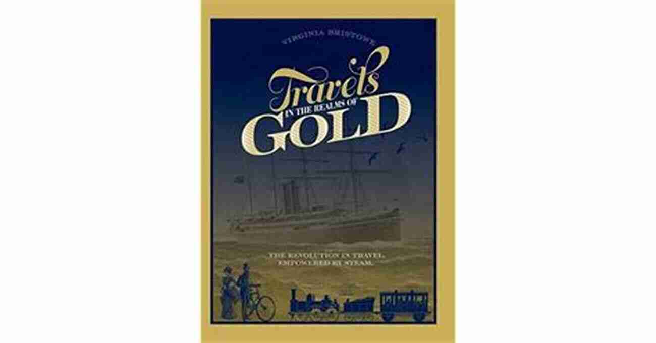 Steam Engine Design Travels In The Realms Of Gold: The Revolution In Travel Empowered By Steam