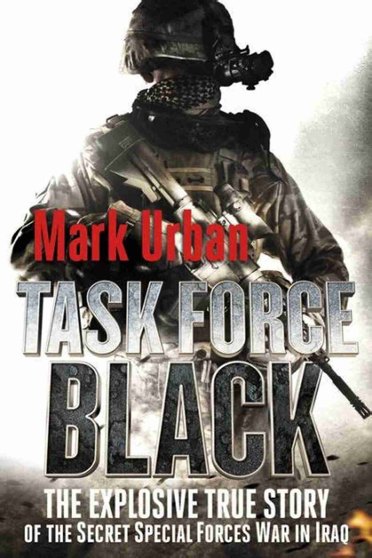 The Explosive True Story Of The Secret Special Forces War In Iraq Task Force Black: The Explosive True Story Of The Secret Special Forces War In Iraq