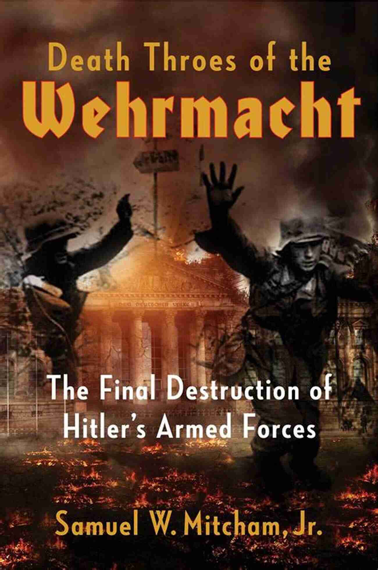 The Final Destruction Of The Wehrmacht: A Historical Turning Point The Death Of Hitler S War Machine: The Final Destruction Of The Wehrmacht