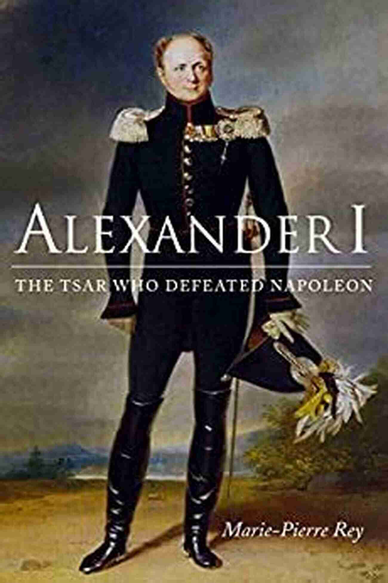 The Tsar Who Defeated Napoleon Niu In Slavic East European And Eurasian Studies Alexander I: The Tsar Who Defeated Napoleon (NIU In Slavic East European And Eurasian Studies)