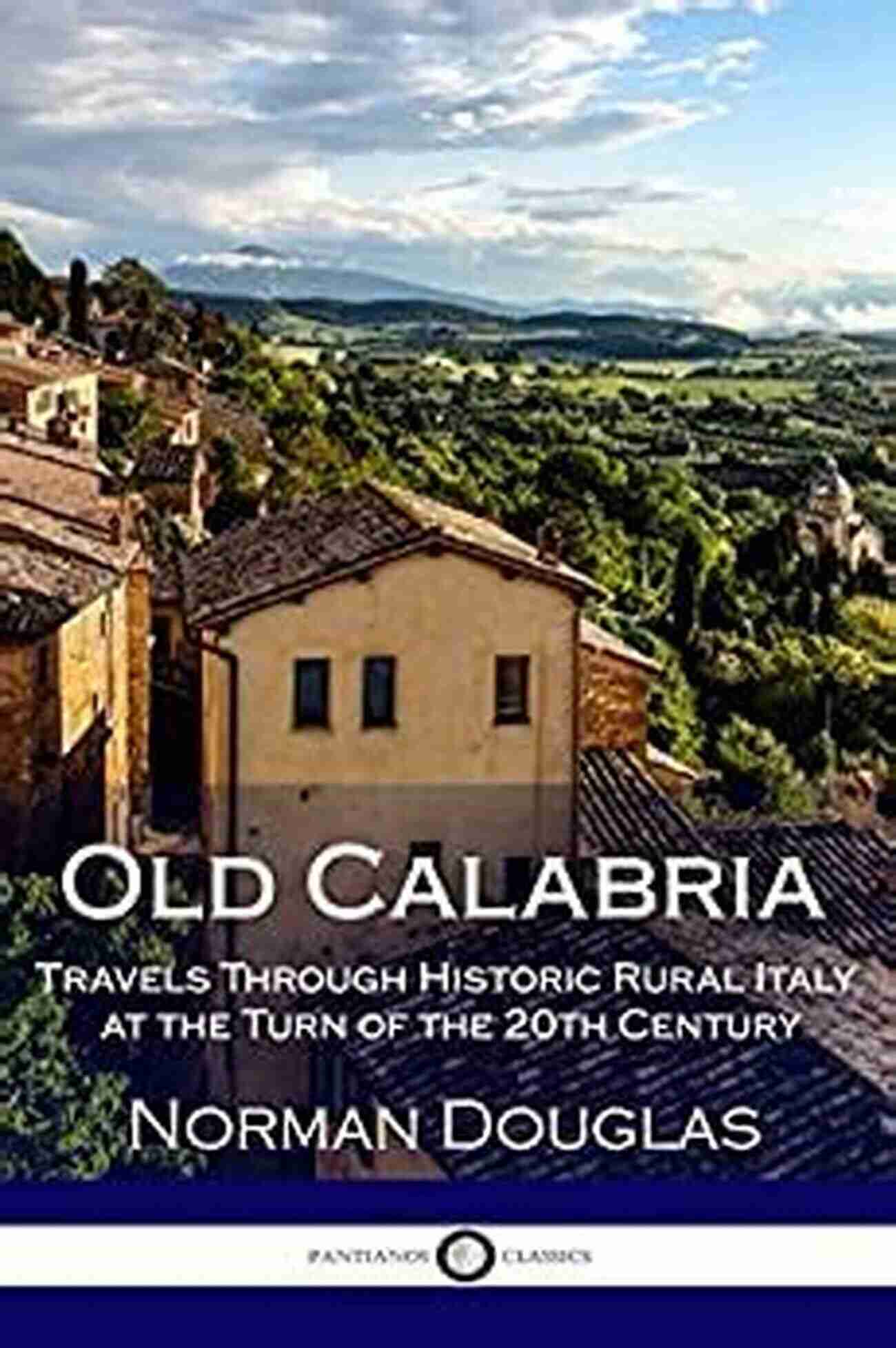 Travels Through Historic Rural Italy At The Turn Of The 20th Century Illustrated Old Calabria: Travels Through Historic Rural Italy At The Turn Of The 20th Century (Illustrated)