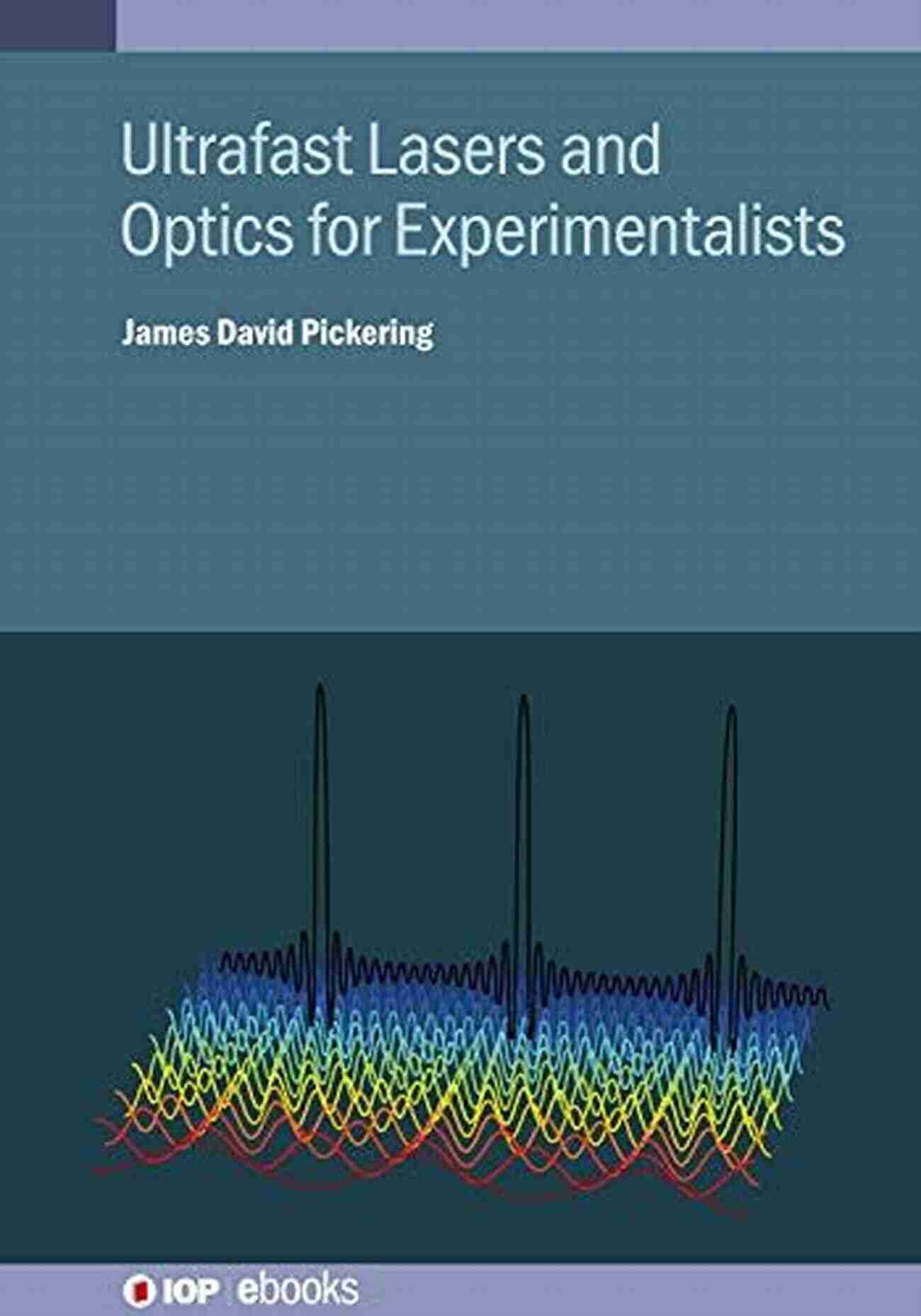 Ultrafast Lasers And Optics For Experimentalists IOP Ebooks Unlocking New Dimensions Of Discovery Ultrafast Lasers And Optics For Experimentalists (IOP Ebooks)