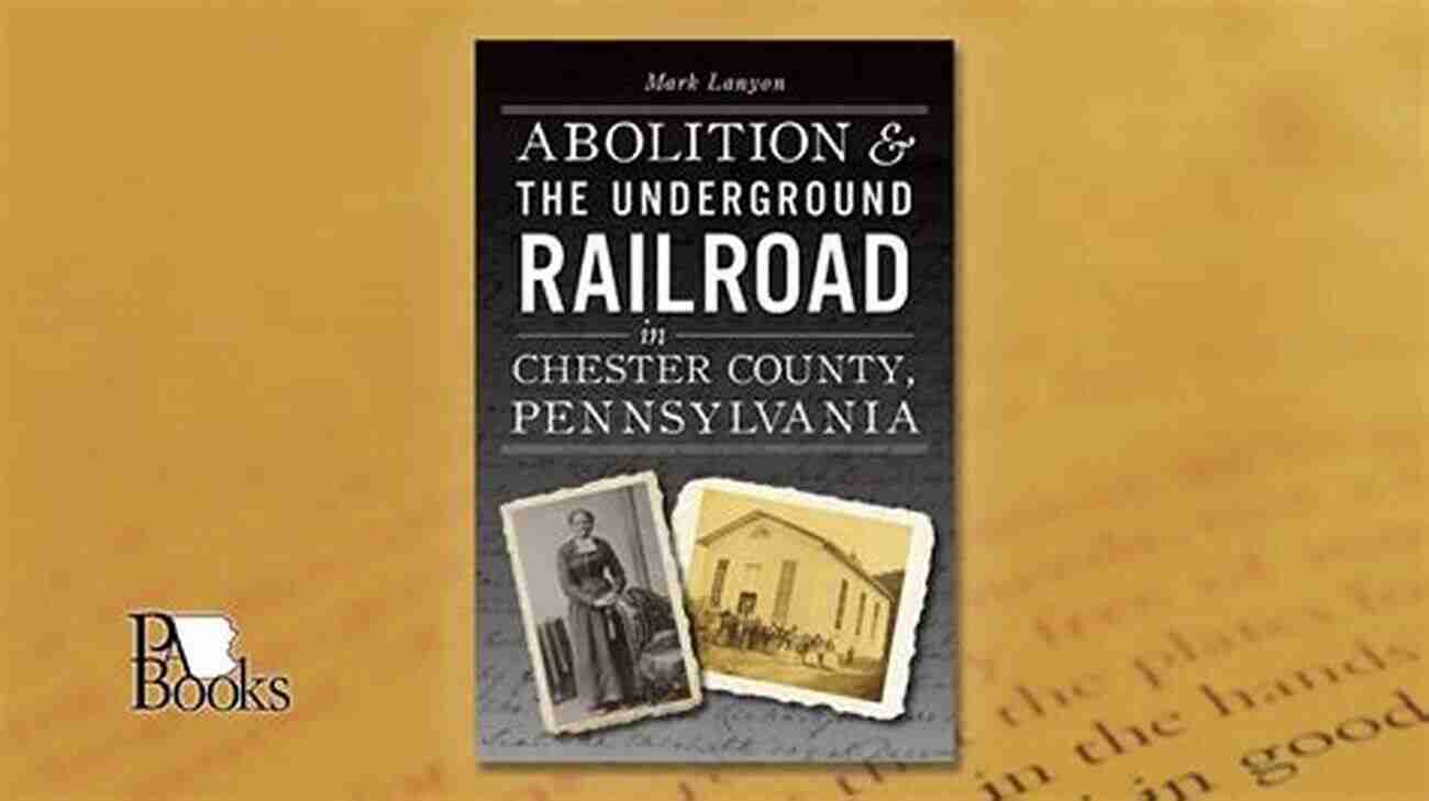 Underground Railroad Rescue Abolition The Underground Railroad In Chester County Pennsylvania (American Heritage)