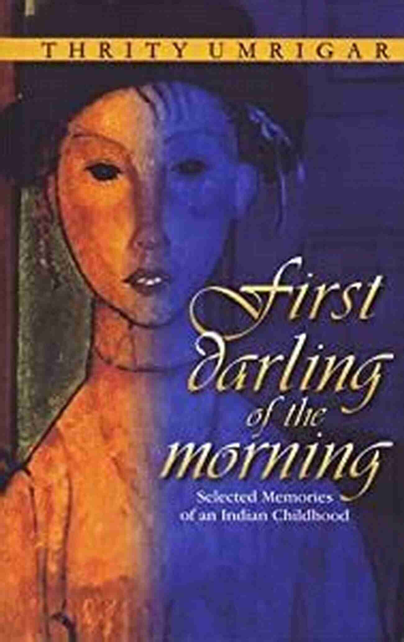 Selected Memories Of An Indian Childhood First Darling Of The Morning: Selected Memories Of An Indian Childhood