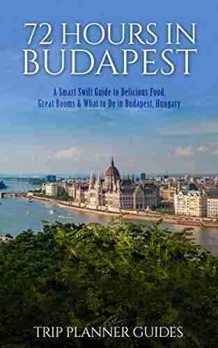 Budapest: 72 Hours in Budapest A Smart Swift Guide to Delicious Food Great Rooms What to Do in Budapest Hungary (Trip Planner Guides 2)