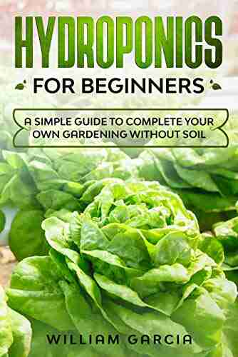 Hydroponics For Beginners: A Simple Guide To Complete Your Own Gardening Without Soil