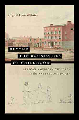 Beyond The Boundaries Of Childhood: African American Children In The Antebellum North (The John Hope Franklin In African American History And Culture)