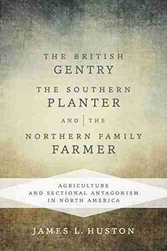 The British Gentry the Southern Planter and the Northern Family Farmer: Agriculture and Sectional Antagonism in North America