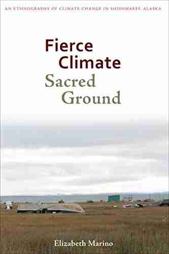 Fierce Climate Sacred Ground: An Ethnography Of Climate Change In Shishmaref Alaska