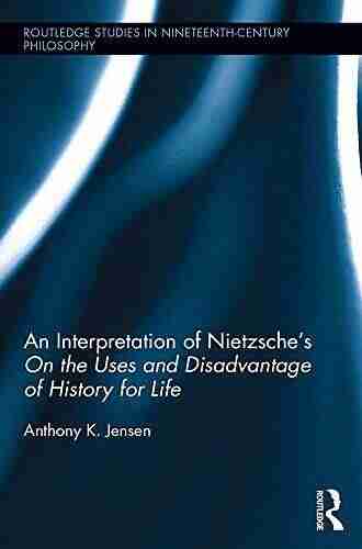 An Interpretation of Nietzsche s On the Uses and Disadvantage of History for Life (Routledge Studies in Nineteenth Century Philosophy 9)