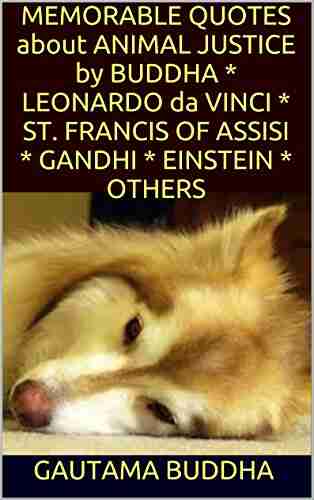 MEMORABLE QUOTES about ANIMAL JUSTICE by BUDDHA * LEONARDO da VINCI * ST FRANCIS OF ASSISI * GANDHI * EINSTEIN * OTHERS