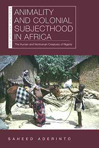 Animality and Colonial Subjecthood in Africa: The Human and Nonhuman Creatures of Nigeria (New African Histories)