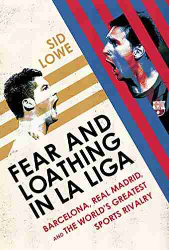 Fear And Loathing In La Liga: Barcelona Real Madrid And The World S Greatest Sports Rivalry