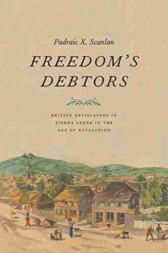 Freedom s Debtors: British Antislavery in Sierra Leone in the Age of Revolution (The Lewis Walpole in Eighteenth Century Culture and History)