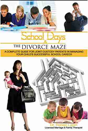 School Days And The Divorce Maze: A Complete Guyide For Joint Custody Parents In Managing Your Childs Successful School Career