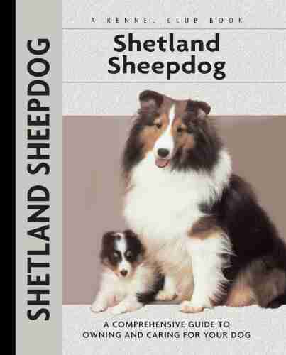 Shetland Sheepdog: A Comprehensive Guide to Owning and Caring for Your Dog (Comprehensive Owner s Guide)