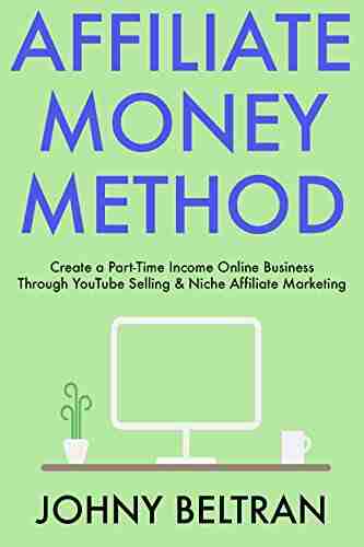 Affiliate Money Method: Create A Part Time Income Online Business Through YouTube Selling Niche Affiliate Marketing