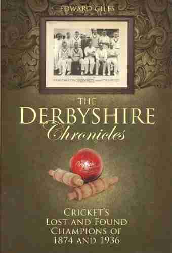 The Derbyshire Chronicles: Cricket S Lost And Found Champions Of 1874 And 1936