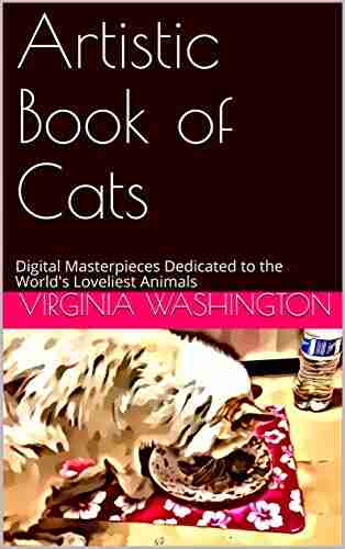 Artistic Of Cats: Digital Masterpieces Dedicated To The World S Loveliest Animals (Digital Of Cats)