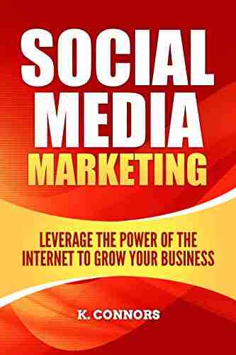 Social Media Marketing: Leverage the Power of the Internet to Grow Your Business