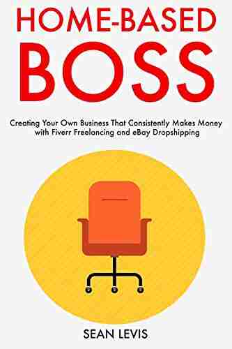 Home Based Boss (2019): Creating Your Own Business That Consistently Makes Money with Fiverr Freelancing and eBay Dropshipping