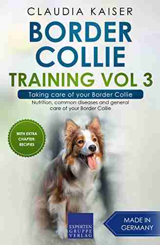 Border Collie Training Vol 3 Taking care of your Border Collie: Nutrition common diseases and general care of your Border Collie