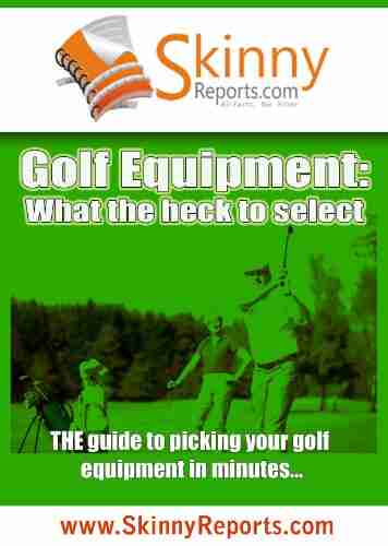 Golf Equipment: What The Heck To Select (Skinny Report)