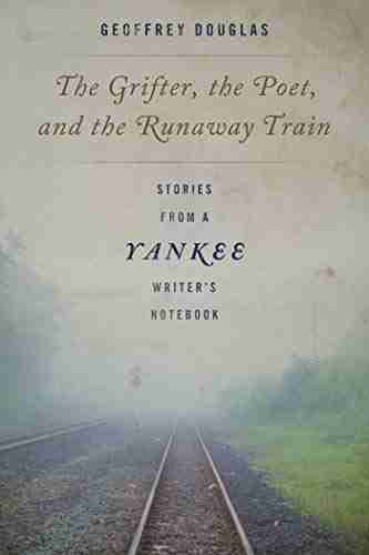 The Grifter The Poet And The Runaway Train: Stories From A Yankee Writer S Notebook