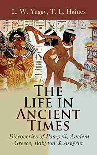 The Life In Ancient Times: Discoveries Of Pompeii Ancient Greece Babylon Assyria: Employments Amusements Customs The Cities Palaces Monuments The Literature And Fine Arts