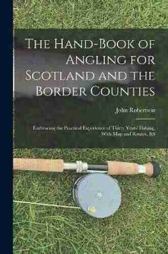 The Hand Of Angling For Scotland And The Border Counties: Embracing The Practical Experience Of Thirty Years Fishing With Map And Routes S