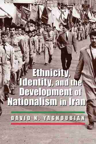 Ethnicity Identity and the Development of Nationalism in Iran (Modern Intellectual and Political History of the Middle East)