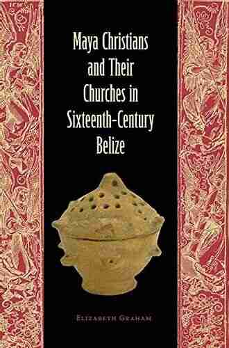 Maya Christians And Their Churches In Sixteenth Century Belize (Maya Studies)