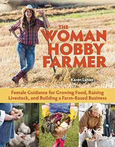 The Woman Hobby Farmer: Female Guidance For Growing Food Raising Livestock And Building A Farm Based Business