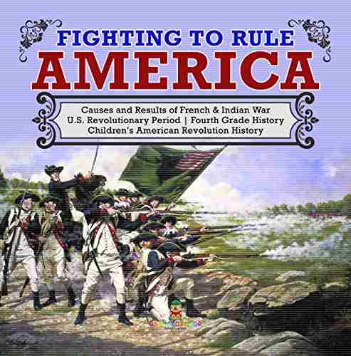 Fighting to Rule America Causes and Results of French Indian War U S Revolutionary Period Fourth Grade History Children s American Revolution History