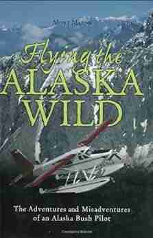 Flying the Alaska Wild: The Adventures and Misadventures of an Alaska Bush Pilot (History Heritage)