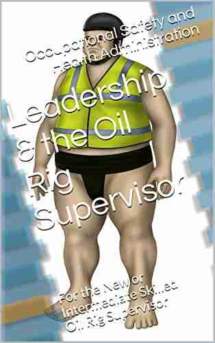 Leadership The Oil Rig Supervisor: For The New Or Intermediate Skilled Oil Rig Supervisor (Sami The Safety Supervisor Sumo For The Land Based Rig 4)