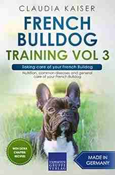 French Bulldog Training Vol 3 Taking care of your French Bulldog: Nutrition common diseases and general care of your French Bulldog